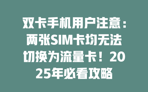 双卡手机用户注意：两张SIM卡均无法切换为流量卡！2025年必看攻略