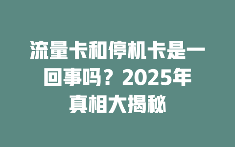 流量卡和停机卡是一回事吗？2025年真相大揭秘