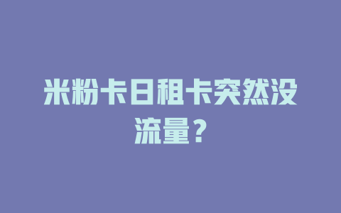 米粉卡日租卡突然没流量？