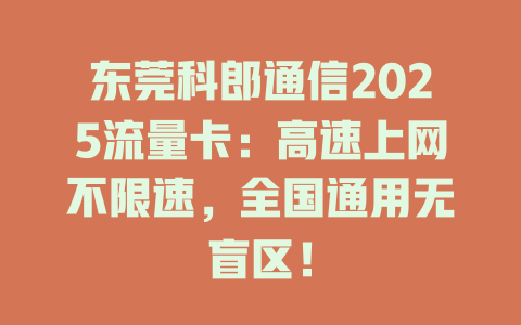 东莞科郎通信2025流量卡：高速上网不限速，全国通用无盲区！