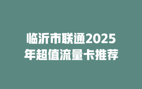 临沂市联通2025年超值流量卡推荐
