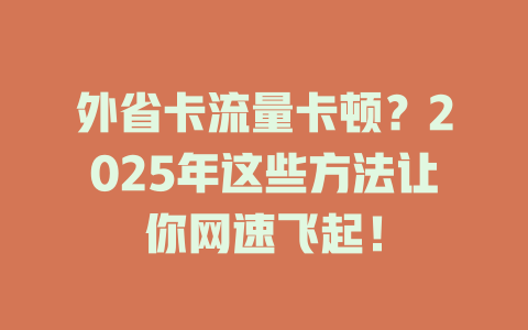 外省卡流量卡顿？2025年这些方法让你网速飞起！