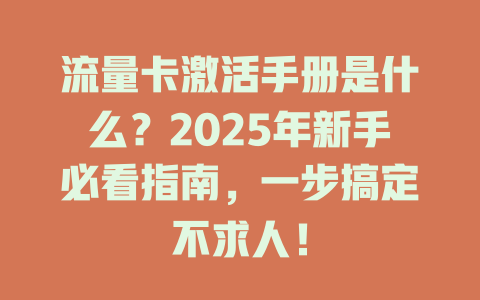 流量卡激活手册是什么？2025年新手必看指南，一步搞定不求人！