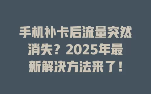 手机补卡后流量突然消失？2025年最新解决方法来了！
