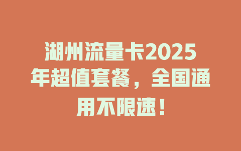 湖州流量卡2025年超值套餐，全国通用不限速！