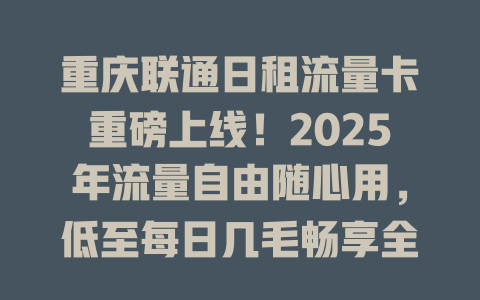 重庆联通日租流量卡重磅上线！2025年流量自由随心用，低至每日几毛畅享全城高速网络