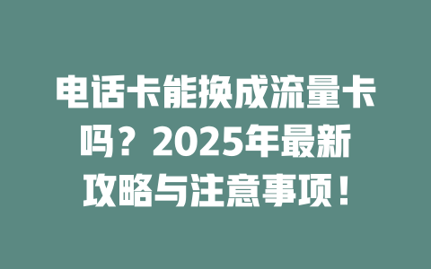 电话卡能换成流量卡吗？2025年最新攻略与注意事项！