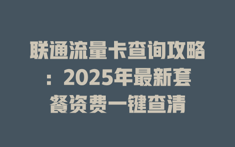 联通流量卡查询攻略：2025年最新套餐资费一键查清