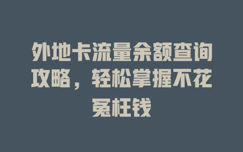 外地卡流量余额查询攻略，轻松掌握不花冤枉钱