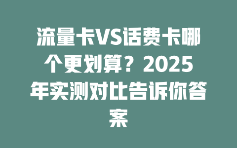 流量卡VS话费卡哪个更划算？2025年实测对比告诉你答案