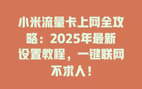 小米流量卡上网全攻略：2025年最新设置教程，一键联网不求人！