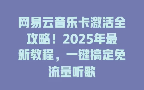 网易云音乐卡激活全攻略！2025年最新教程，一键搞定免流量听歌