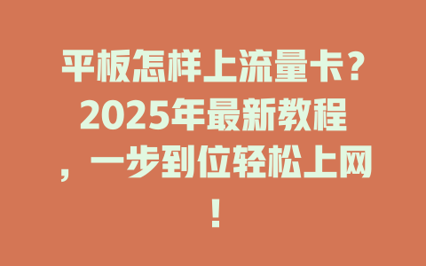 平板怎样上流量卡？2025年最新教程，一步到位轻松上网！