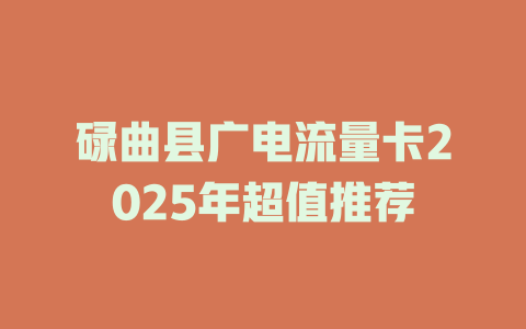 碌曲县广电流量卡2025年超值推荐