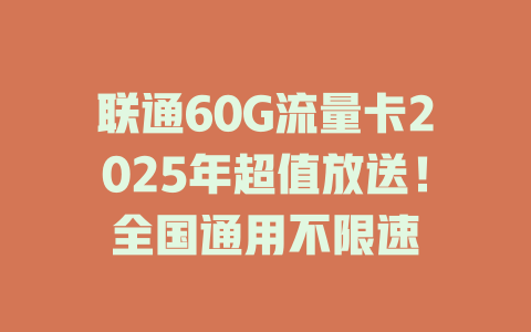 联通60G流量卡2025年超值放送！全国通用不限速