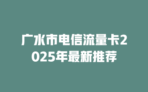 广水市电信流量卡2025年最新推荐