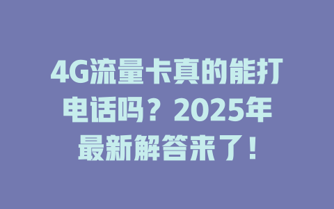 4G流量卡真的能打电话吗？2025年最新解答来了！