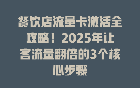 餐饮店流量卡激活全攻略！2025年让客流量翻倍的3个核心步骤