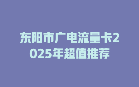 东阳市广电流量卡2025年超值推荐