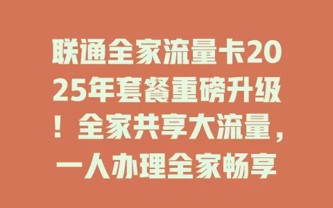 联通全家流量卡2025年套餐重磅升级！全家共享大流量，一人办理全家畅享
