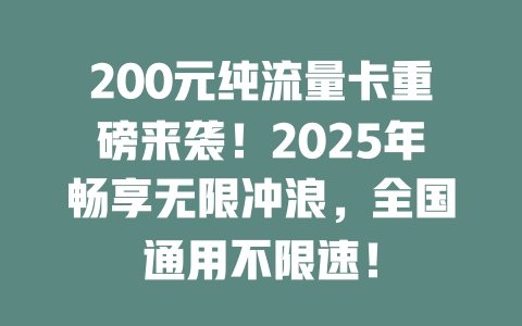 200元纯流量卡重磅来袭！2025年畅享无限冲浪，全国通用不限速！