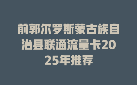 前郭尔罗斯蒙古族自治县联通流量卡2025年推荐