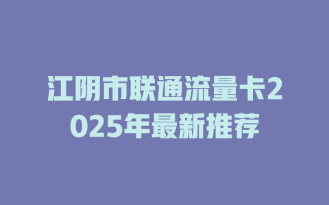 江阴市联通流量卡2025年最新推荐