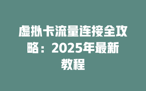 虚拟卡流量连接全攻略：2025年最新教程
