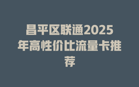 昌平区联通2025年高性价比流量卡推荐