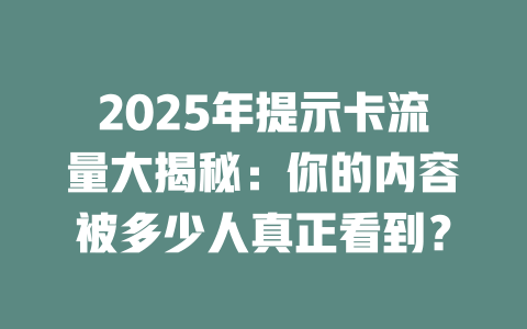 2025年提示卡流量大揭秘：你的内容被多少人真正看到？