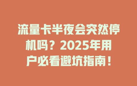 流量卡半夜会突然停机吗？2025年用户必看避坑指南！
