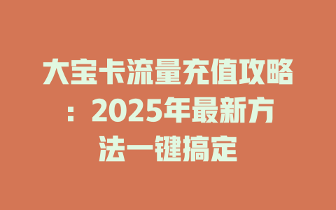 大宝卡流量充值攻略：2025年最新方法一键搞定