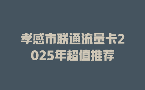 孝感市联通流量卡2025年超值推荐