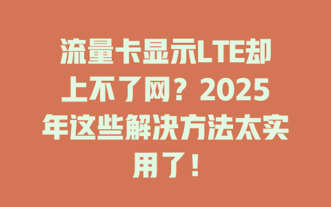 流量卡显示LTE却上不了网？2025年这些解决方法太实用了！