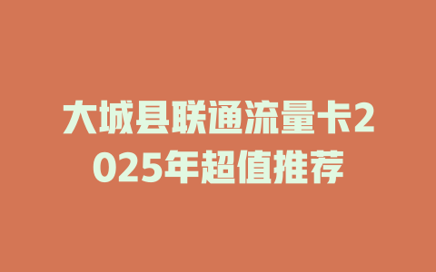 大城县联通流量卡2025年超值推荐