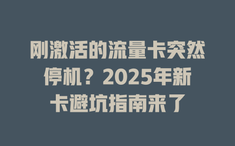 刚激活的流量卡突然停机？2025年新卡避坑指南来了