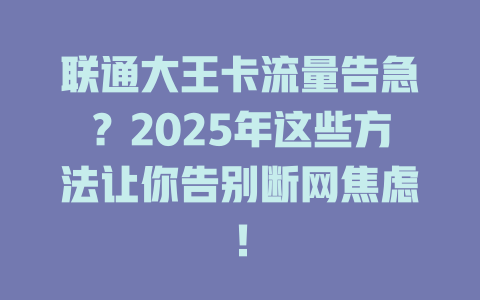 联通大王卡流量告急？2025年这些方法让你告别断网焦虑！