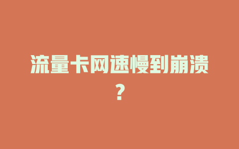 流量卡网速慢到崩溃？