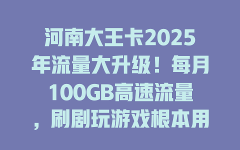 河南大王卡2025年流量大升级！每月100GB高速流量，刷剧玩游戏根本用不完