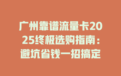 广州靠谱流量卡2025终极选购指南：避坑省钱一招搞定
