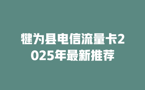 犍为县电信流量卡2025年最新推荐