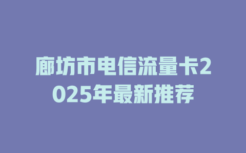 廊坊市电信流量卡2025年最新推荐