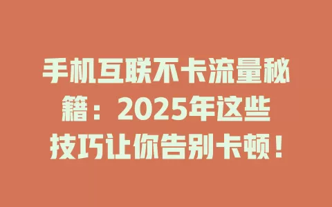 手机互联不卡流量秘籍：2025年这些技巧让你告别卡顿！