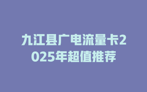 九江县广电流量卡2025年超值推荐