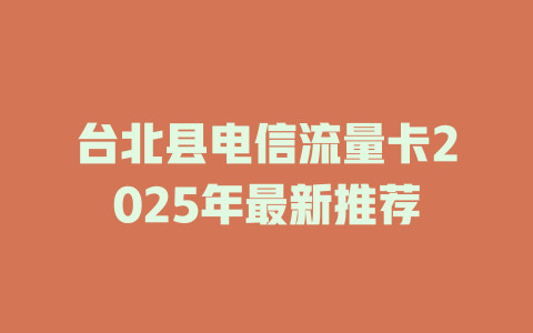 台北县电信流量卡2025年最新推荐