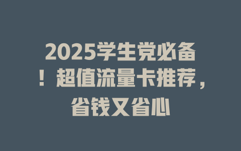2025学生党必备！超值流量卡推荐，省钱又省心