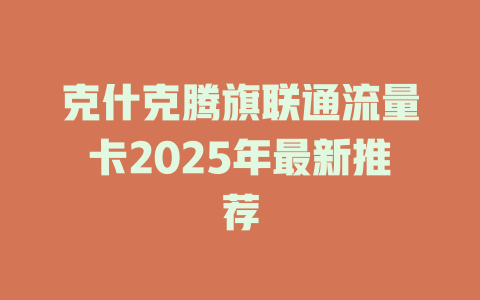 克什克腾旗联通流量卡2025年最新推荐