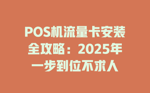 POS机流量卡安装全攻略：2025年一步到位不求人