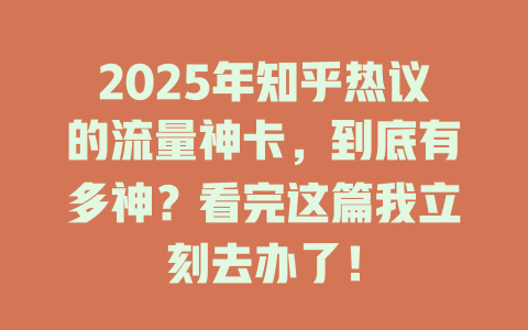 2025年知乎热议的流量神卡，到底有多神？看完这篇我立刻去办了！