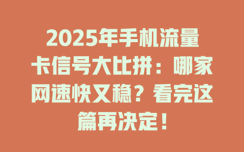2025年手机流量卡信号大比拼：哪家网速快又稳？看完这篇再决定！
